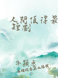 人间值得最清欢 短剧