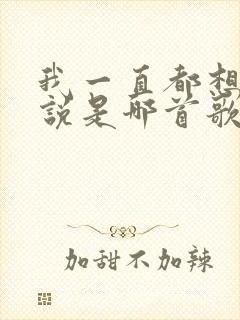 我一直都想对你说是哪首歌的歌词