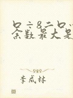 口÷8二口灬口余数最大是几