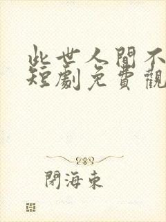 此世人间不相逢短剧免费观看全集在线