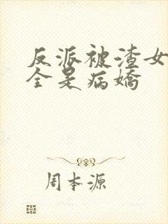 反派被渣女主们全是病娇