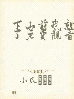 下山前我就无敌了免费观看短剧