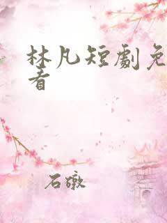 林凡短剧免费观看