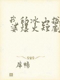 我的冰山总裁老婆爆火短剧