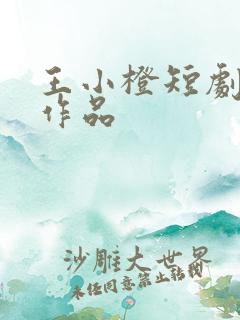 王小橙短剧全部作品