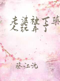 老婆被下药被别人玩弄了