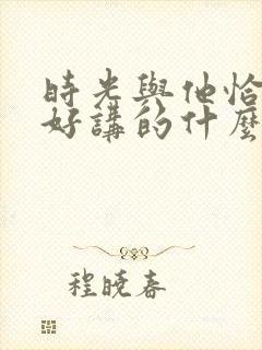 时光与他恰是正好讲的什么