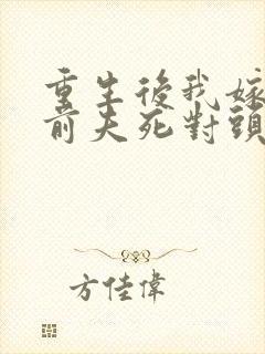 重生后我嫁给了前夫死对头/