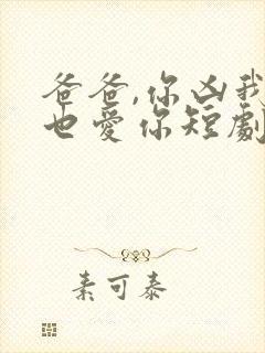 爸爸,你凶我我也爱你短剧资源