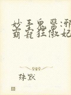 妙手鬼医:邪王霸宠狂傲妃