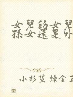 女儿的女儿叫外孙女还是外甥女