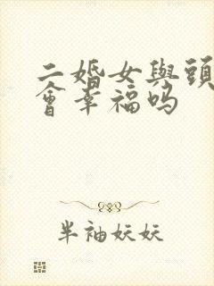 二婚女与头婚男会幸福吗