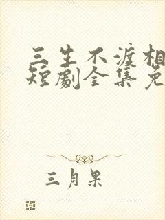 三生不渡相思苦短剧全集免费