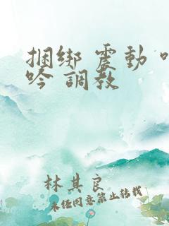 捆绑 震动 呻吟 调教