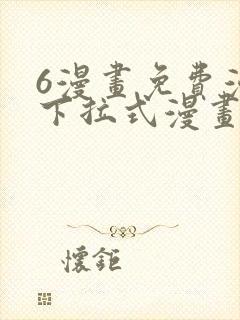 6漫画免费漫画下拉式漫画