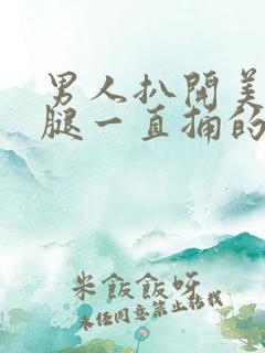 男人扒开美女的腿一直捅的视频