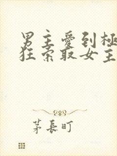 男主爱到极致疯狂索取女主的宠文