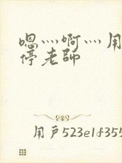 嗯灬啊灬用力别停老师