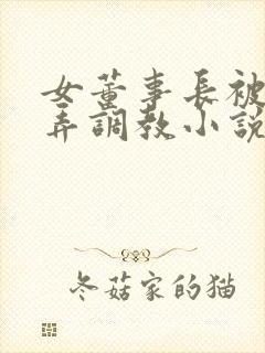 女董事长被女玩弄调教小说在线