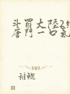 斗罗大陆2绝世唐门一口气看完