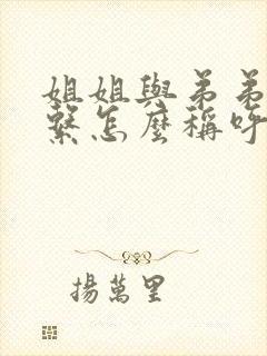 姐姐与弟弟的关系怎么称呼