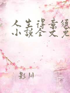 人生得意须尽欢小说全文免费阅读下载笔趣阁