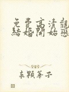 免费高清观看从结婚开始恋爱网络短片