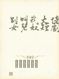 别叫我大佬叫我女儿奴短剧免费