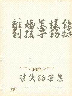 离婚怎样能争取到孩子的抚养权