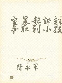 家暴起诉离婚能争取到小孩抚养权么