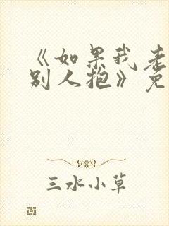 《如果我老婆被别人抱》免费阅读