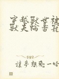 穿越兽世被七个兽夫轮番宠