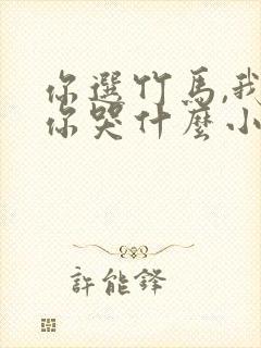 你选竹马,我走你哭什么小说免费阅读