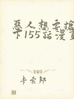 恶人想要抢救一下155话漫画免费下拉式