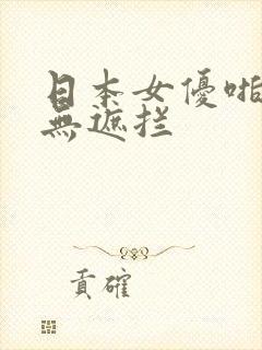 日本女优啪啪啪无遮拦