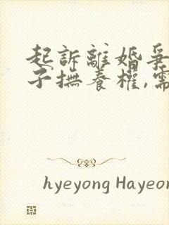 起诉离婚争取孩子抚养权,需要准备哪些材料