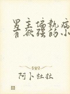 男主偏执病娇占有欲强的小说