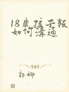 18岁孩子叛逆如何沟通