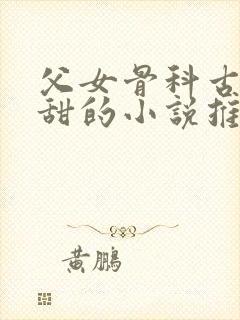 父女骨科古言高甜的小说推荐
