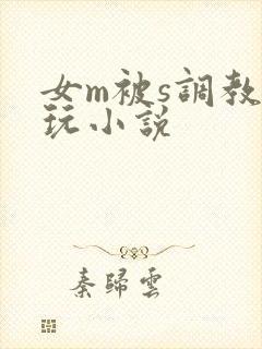 女m被s调教虐玩小说