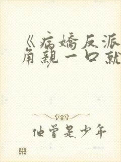 《病娇反派?主角亲一口就老实了》