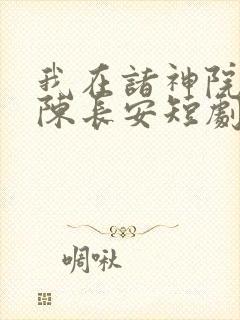 我在诸神院斩神陈长安短剧完整版