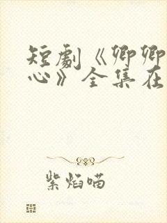 短剧《卿卿入我心》全集在线观看