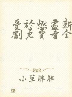 爱于燃尽新生短剧免费看全集