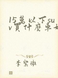 15万以下suv买什么车好