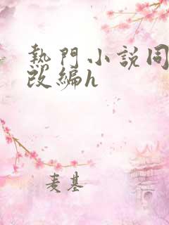 热门小说同人h改编h