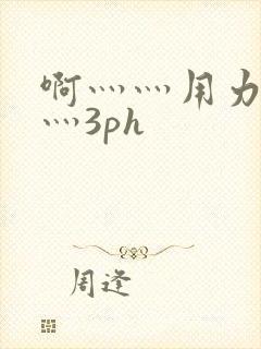 啊灬灬用力灬嗯灬3ph