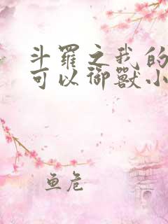 斗罗之我的武魂可以御兽小说