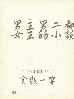 男主男二都很爱女主的小说