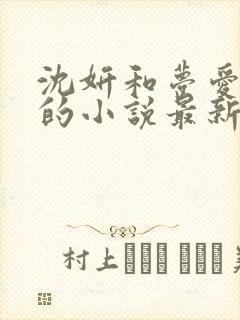 沈妍和梦爱竹马的小说最新章节更新